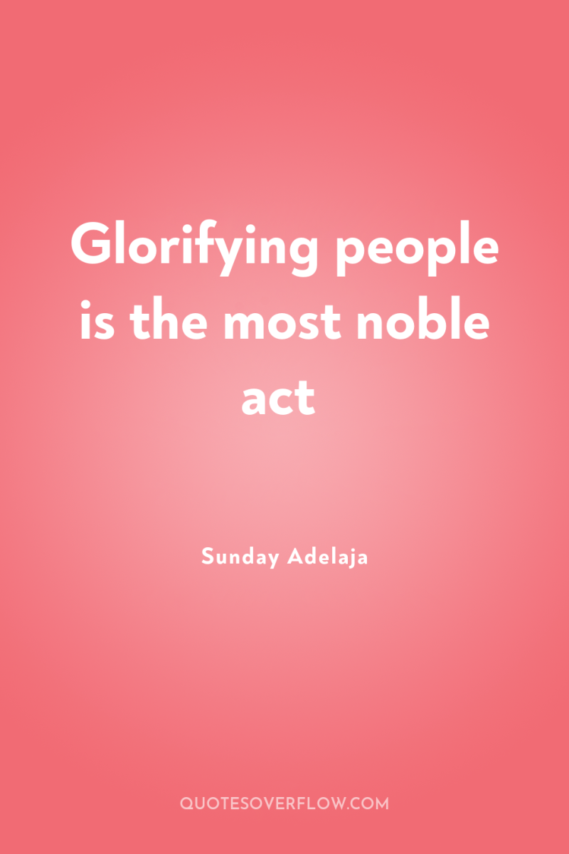 Glorifying people is the most noble act 