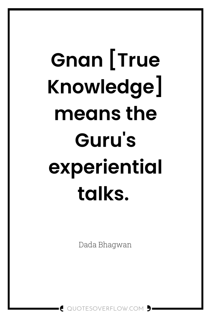 Gnan [True Knowledge] means the Guru's experiential talks. 