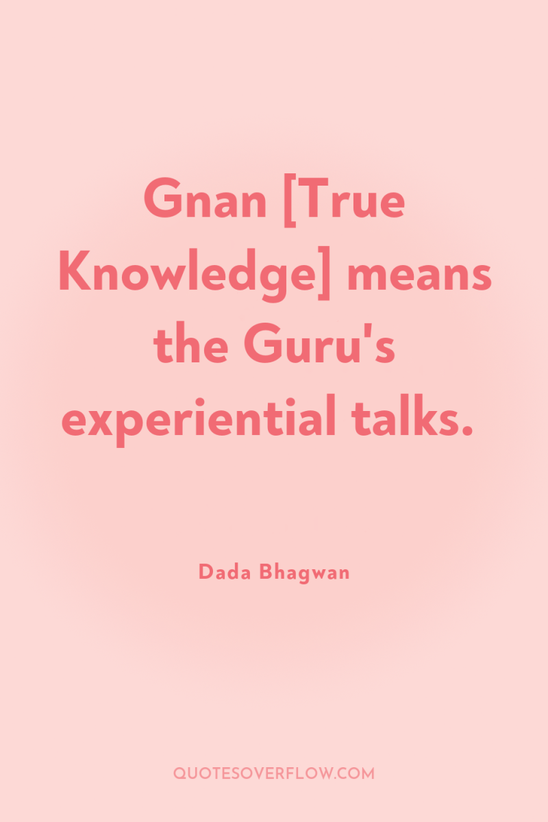 Gnan [True Knowledge] means the Guru's experiential talks. 