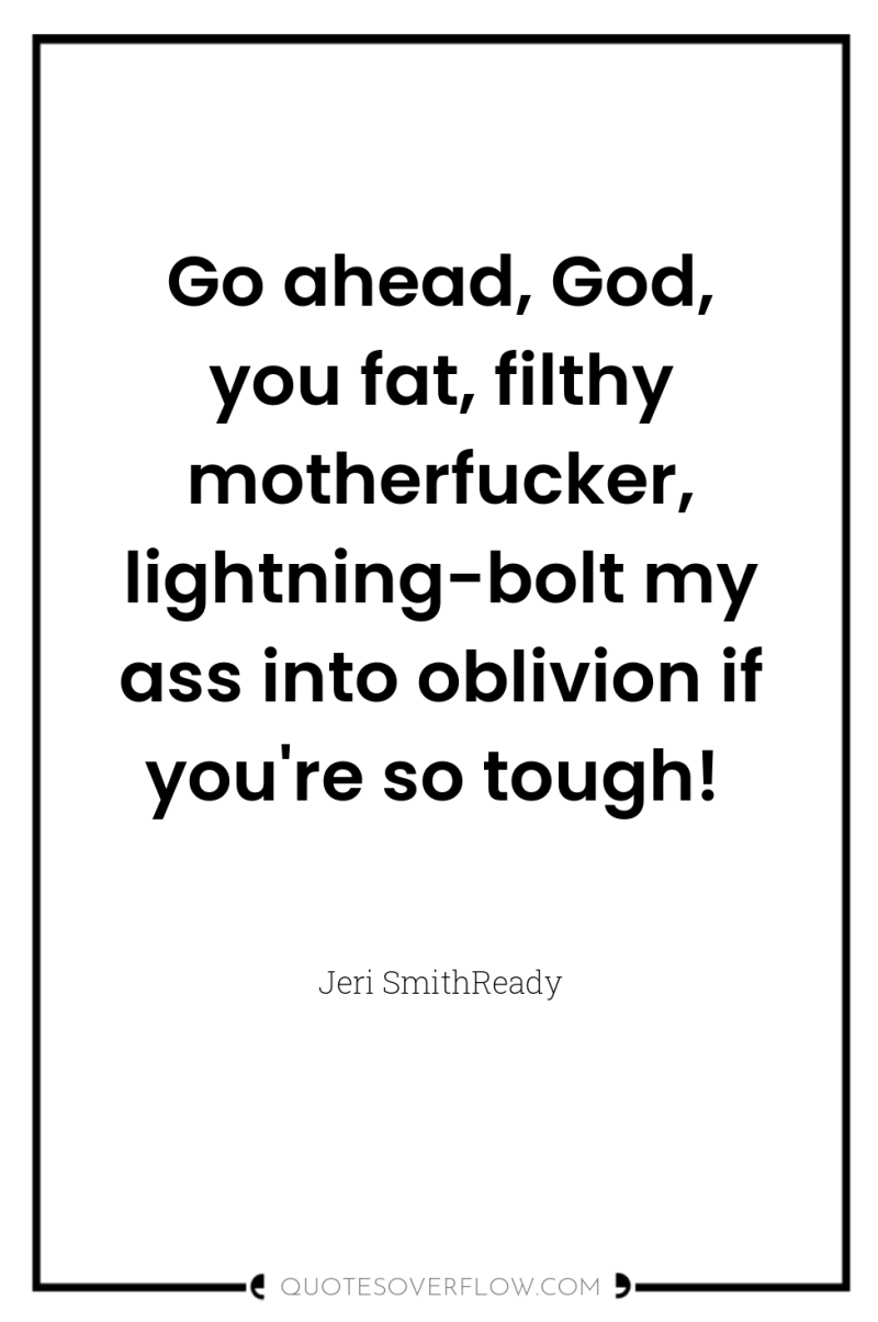 Go ahead, God, you fat, filthy motherfucker, lightning-bolt my ass...