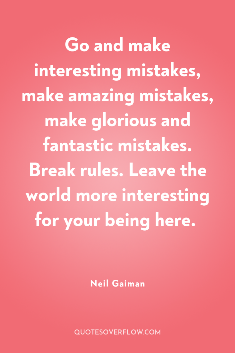 Go and make interesting mistakes, make amazing mistakes, make glorious...