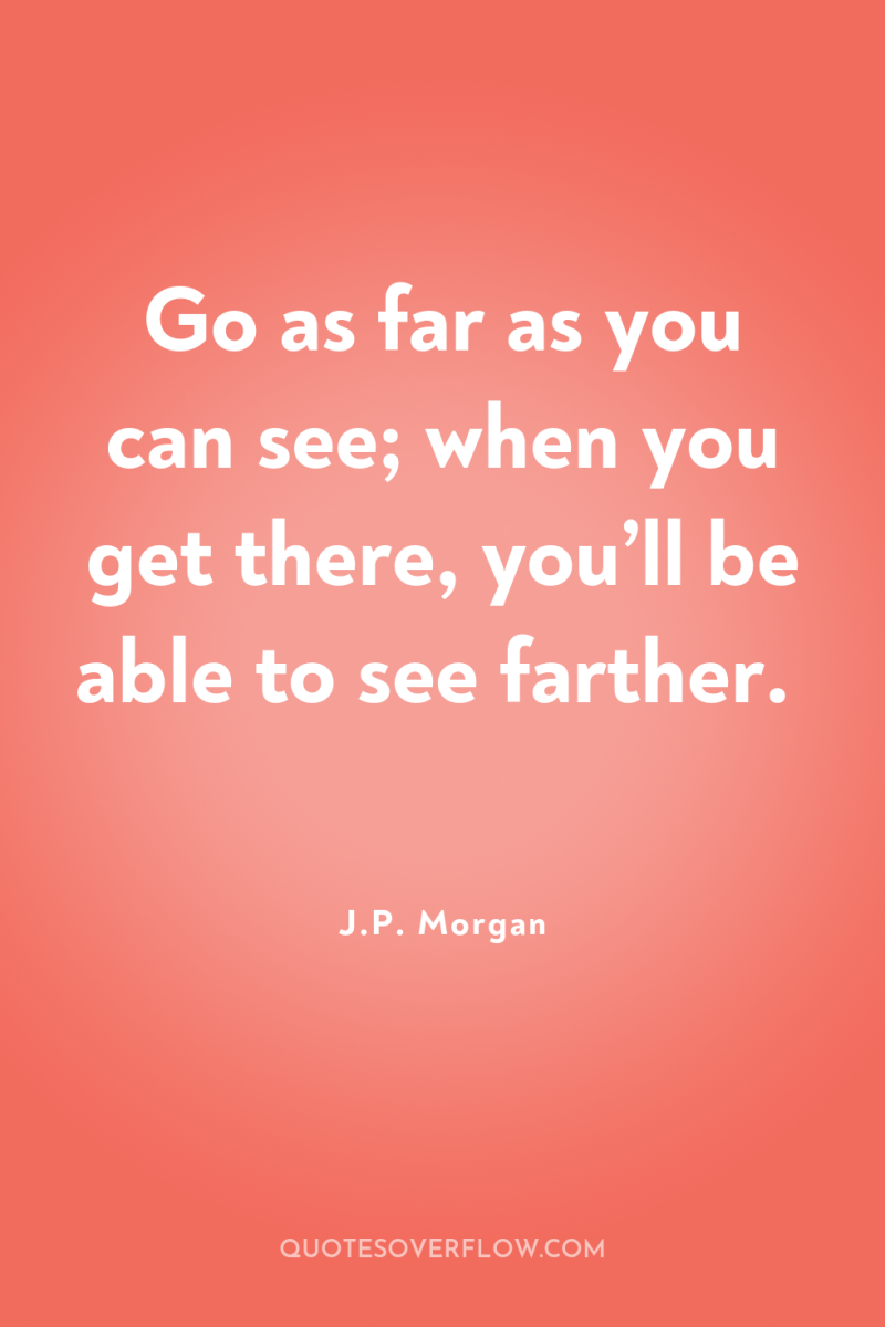 Go as far as you can see; when you get...