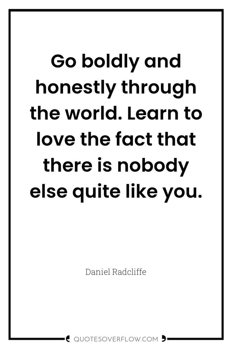 Go boldly and honestly through the world. Learn to love...