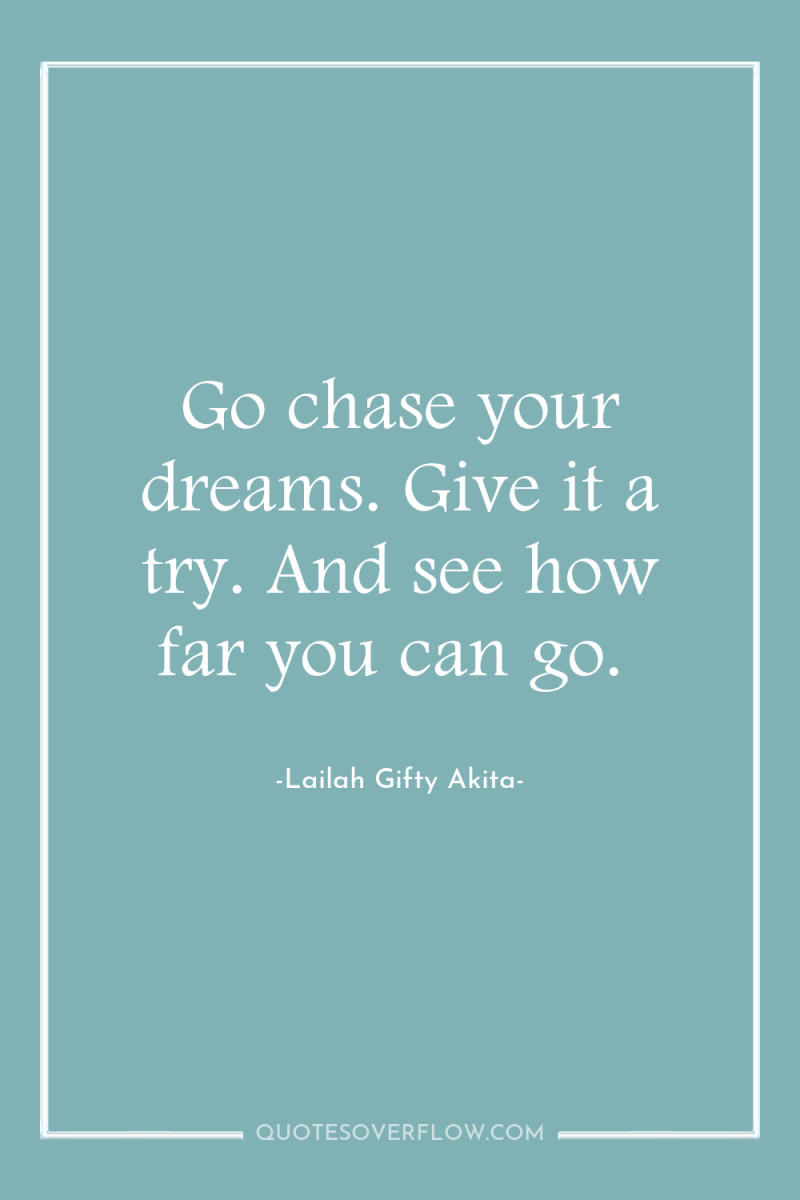 Go chase your dreams. Give it a try. And see...