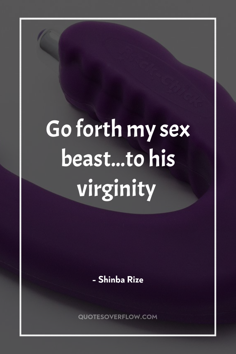 Go forth my sex beast...to his virginity 
