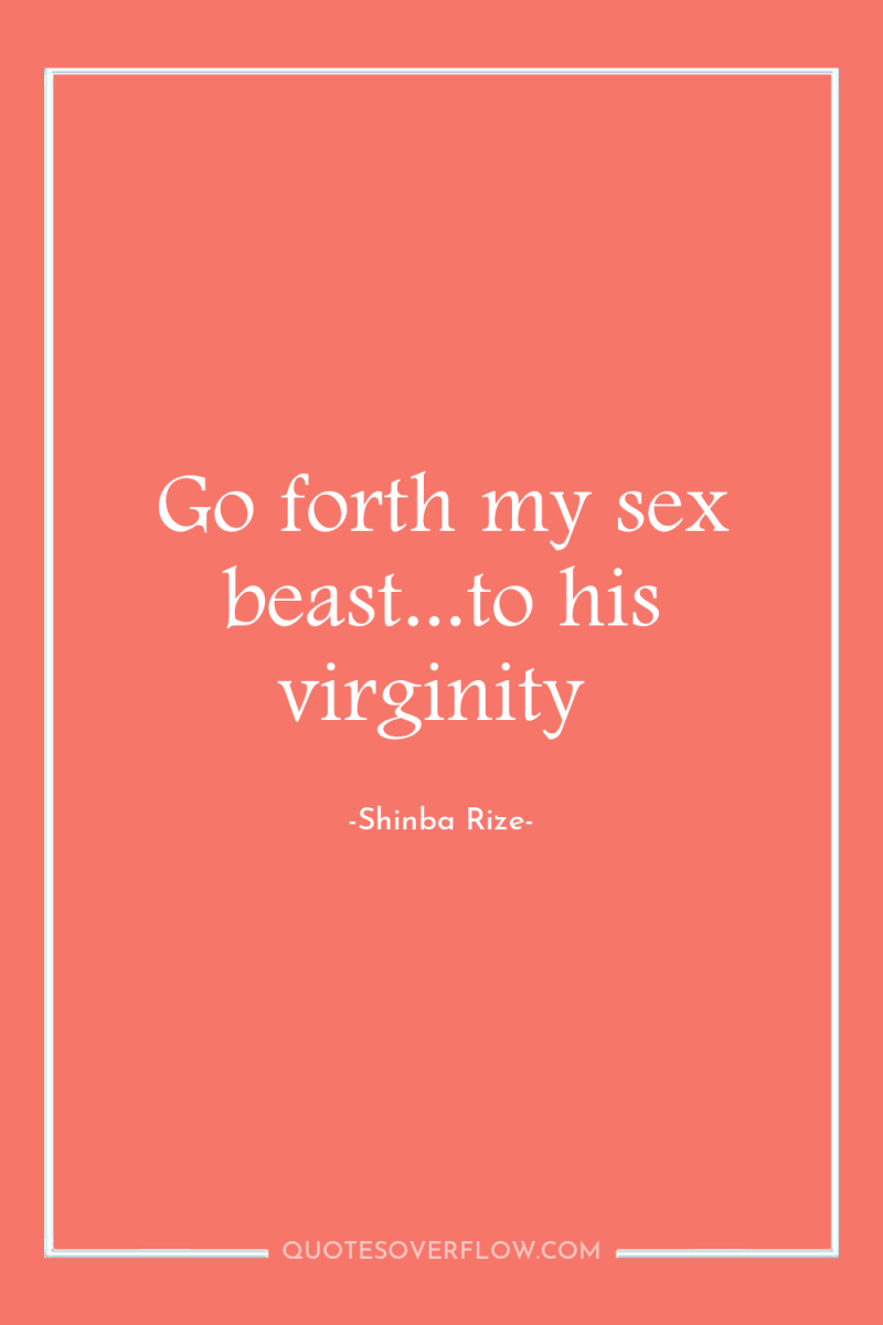 Go forth my sex beast...to his virginity 