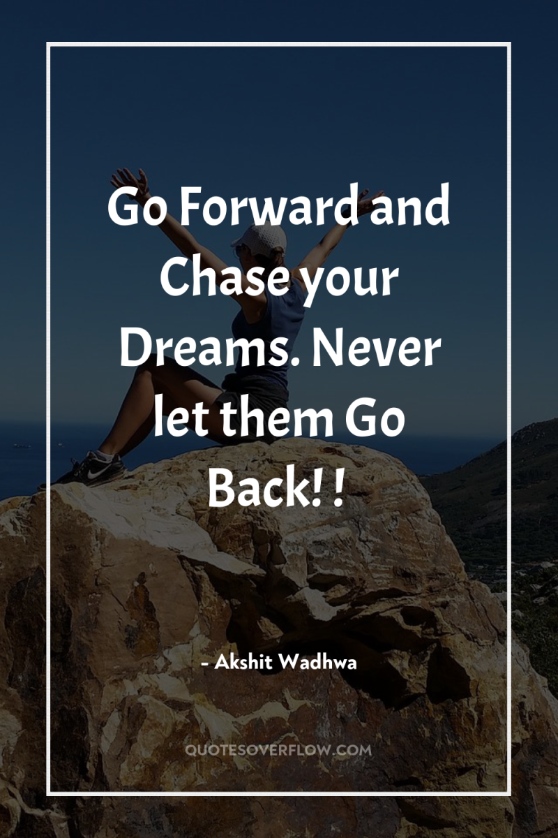 Go Forward and Chase your Dreams. Never let them Go...