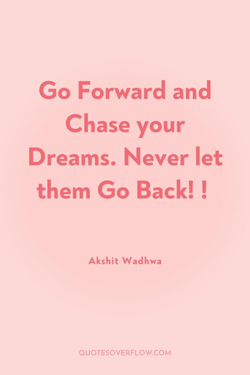 Go Forward and Chase your Dreams. Never let them Go...
