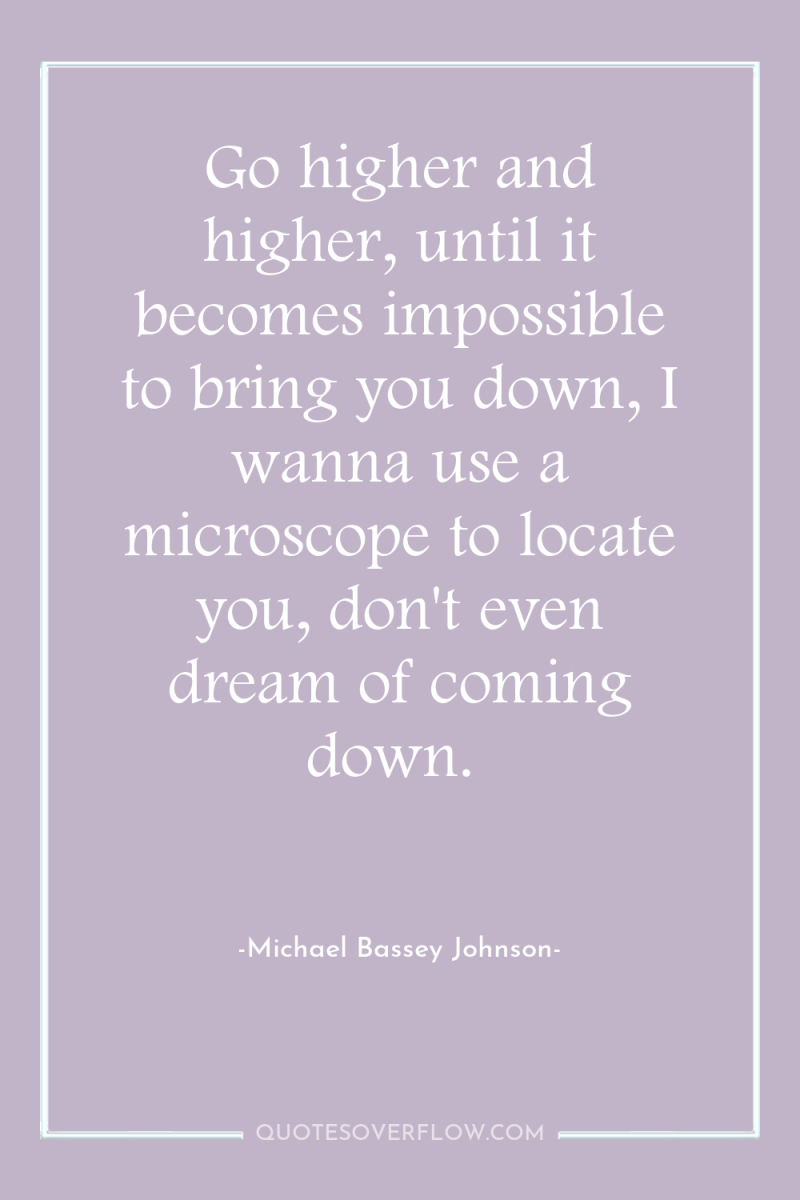 Go higher and higher, until it becomes impossible to bring...