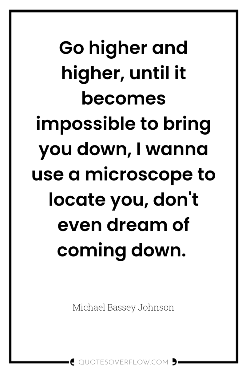 Go higher and higher, until it becomes impossible to bring...