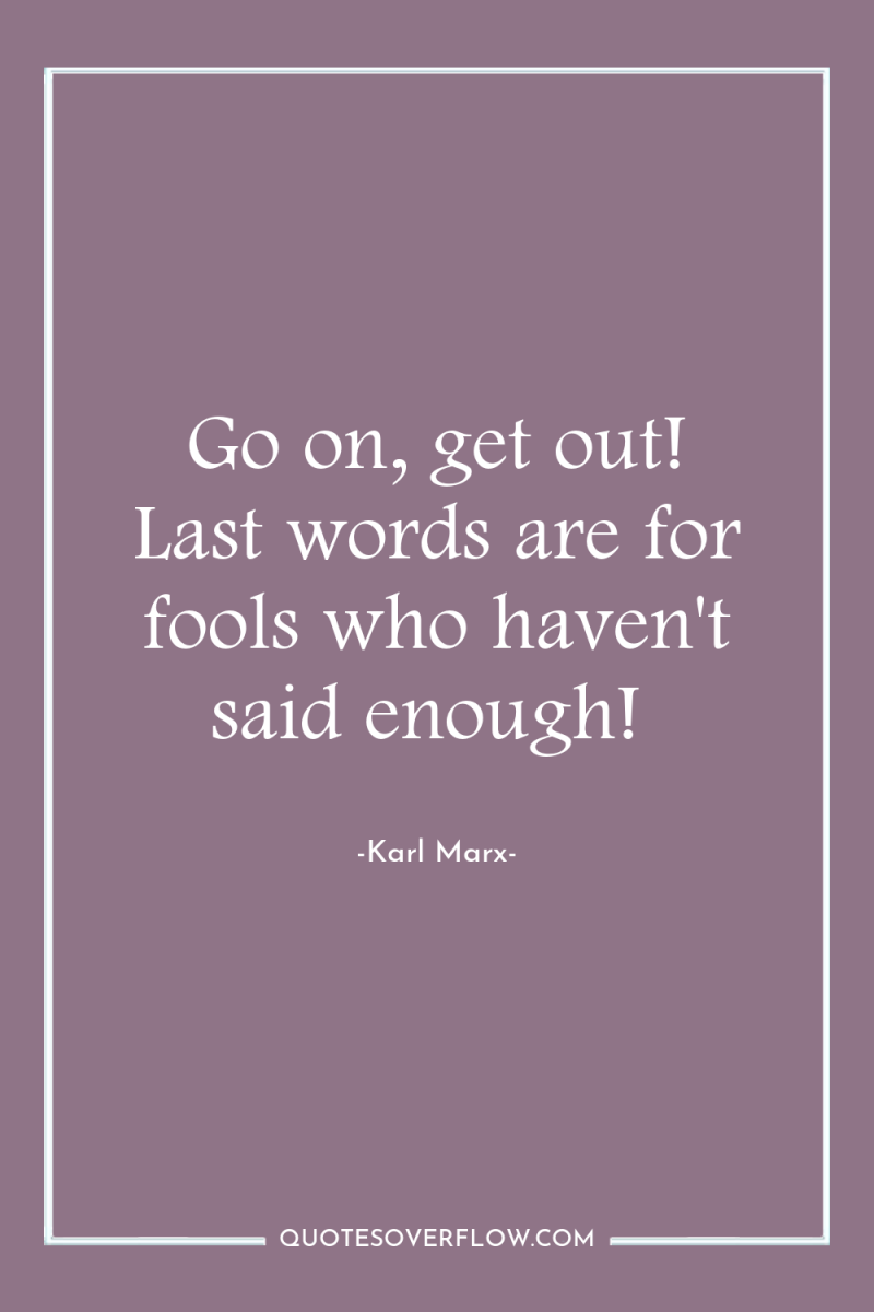 Go on, get out! Last words are for fools who...