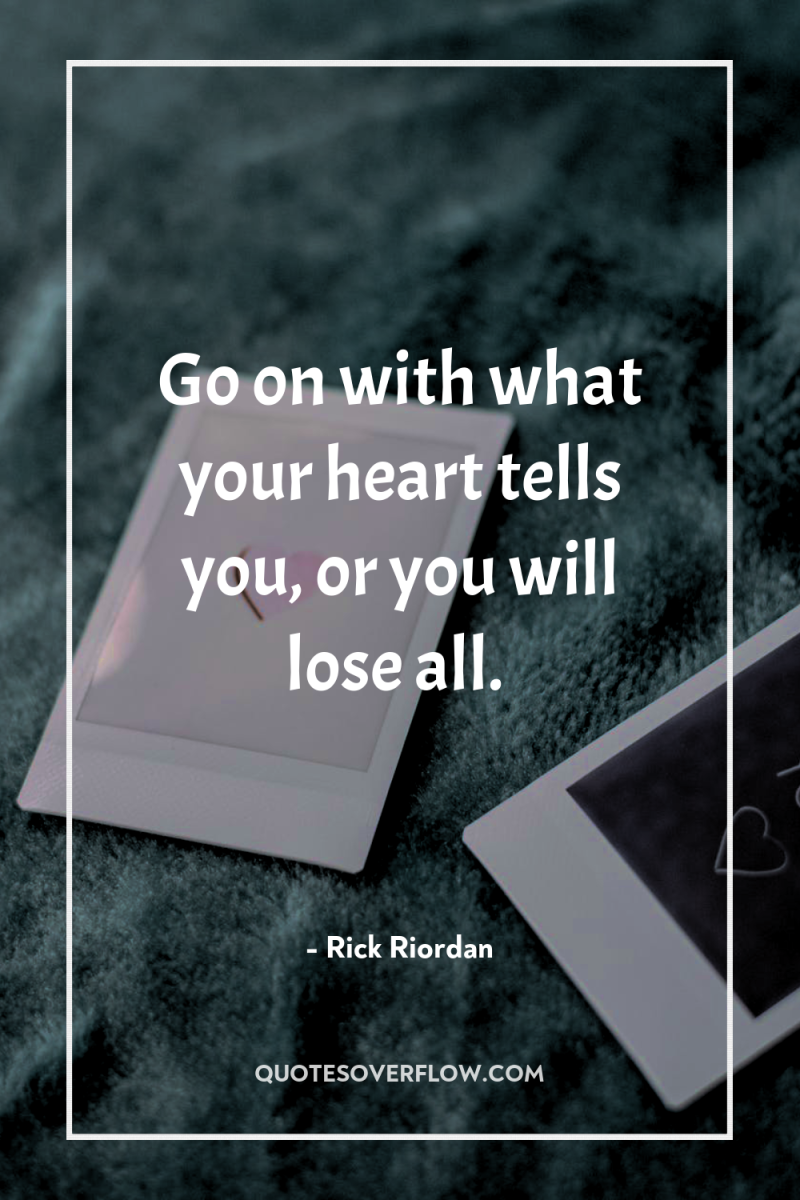 Go on with what your heart tells you, or you...