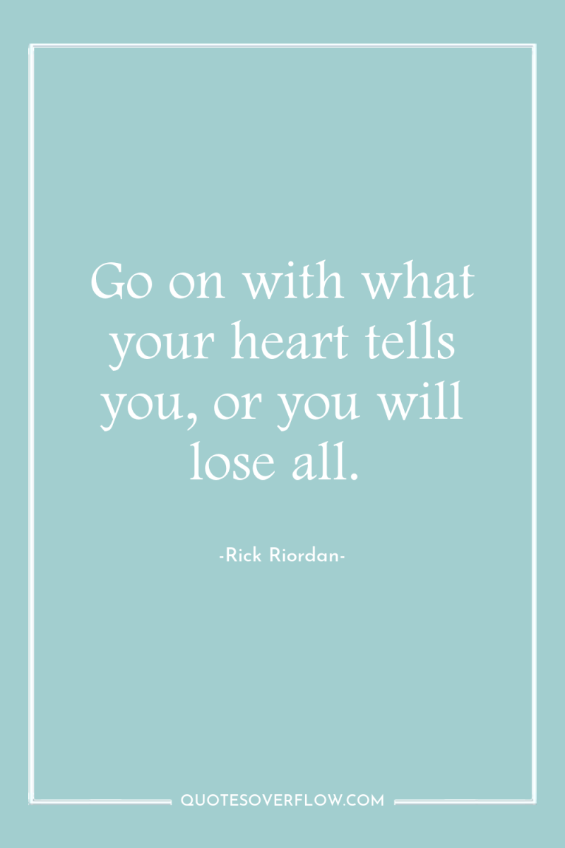 Go on with what your heart tells you, or you...