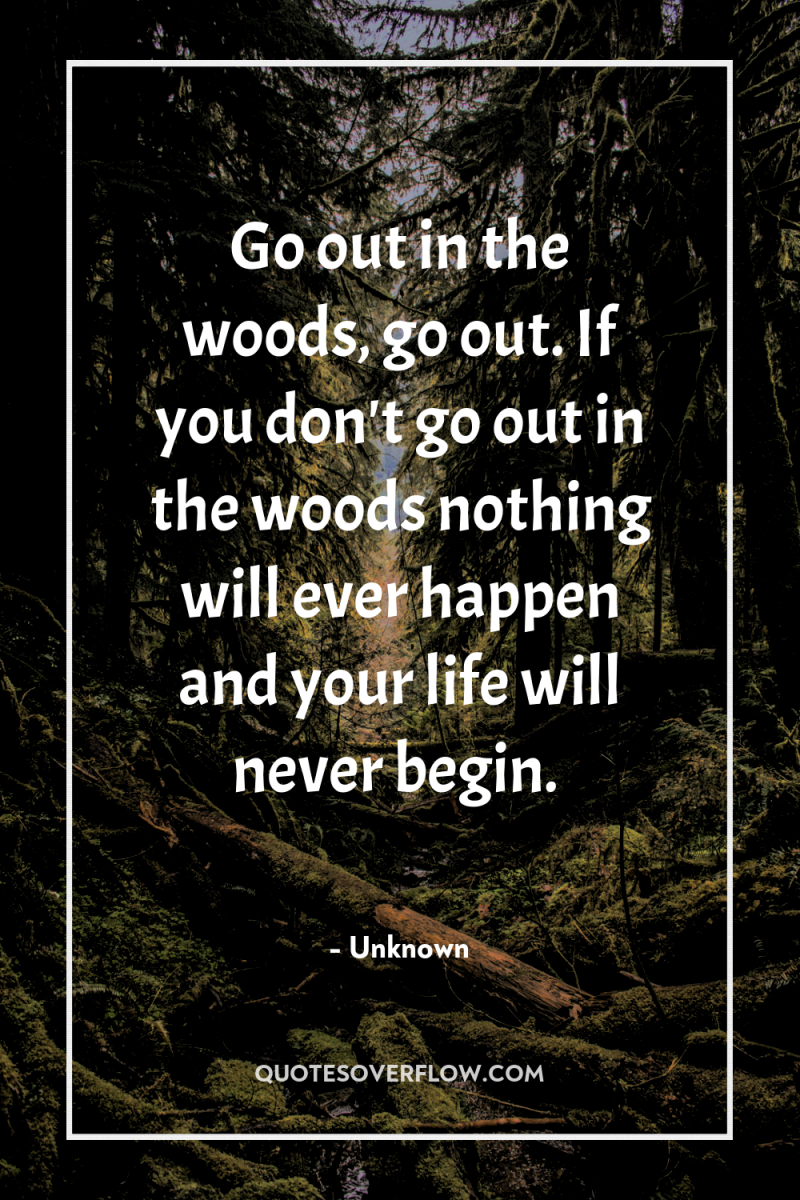 Go out in the woods, go out. If you don't...