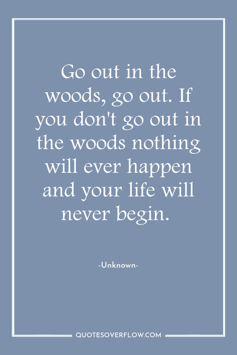 Go out in the woods, go out. If you don't...