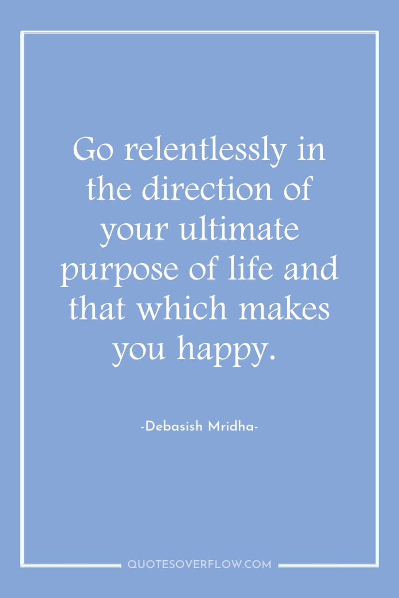 Go relentlessly in the direction of your ultimate purpose of...