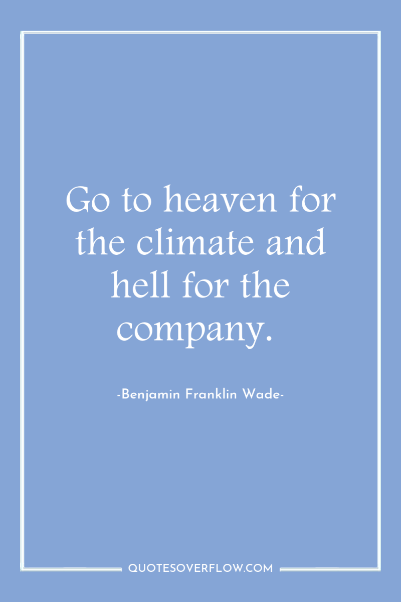 Go to heaven for the climate and hell for the...