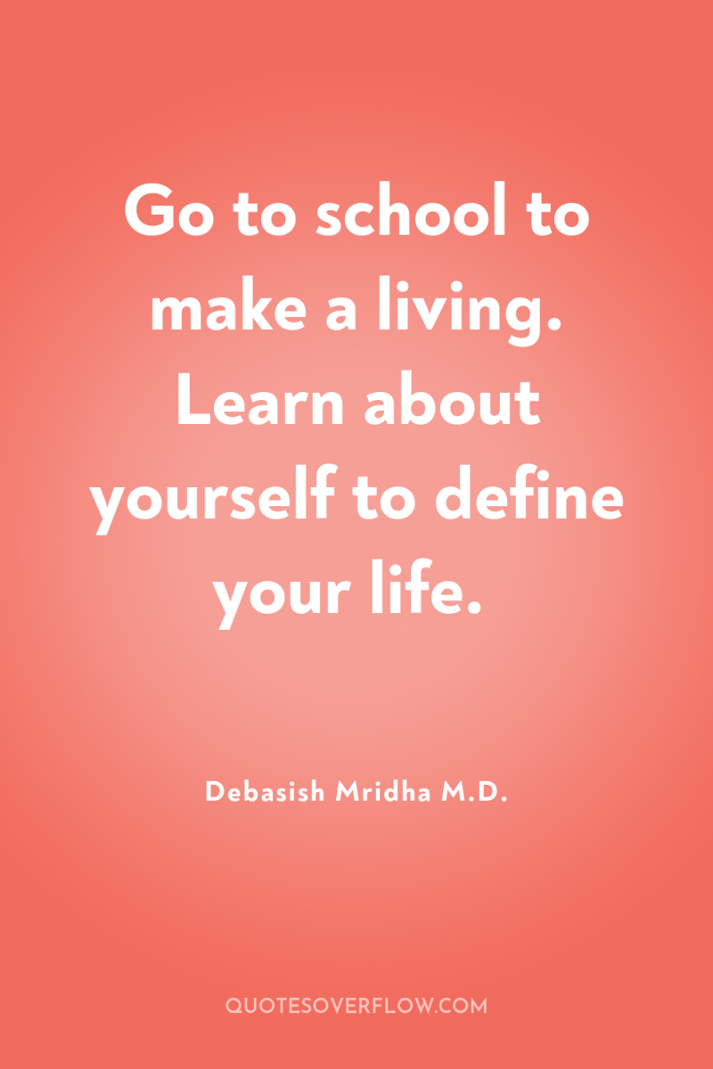 Go to school to make a living. Learn about yourself...