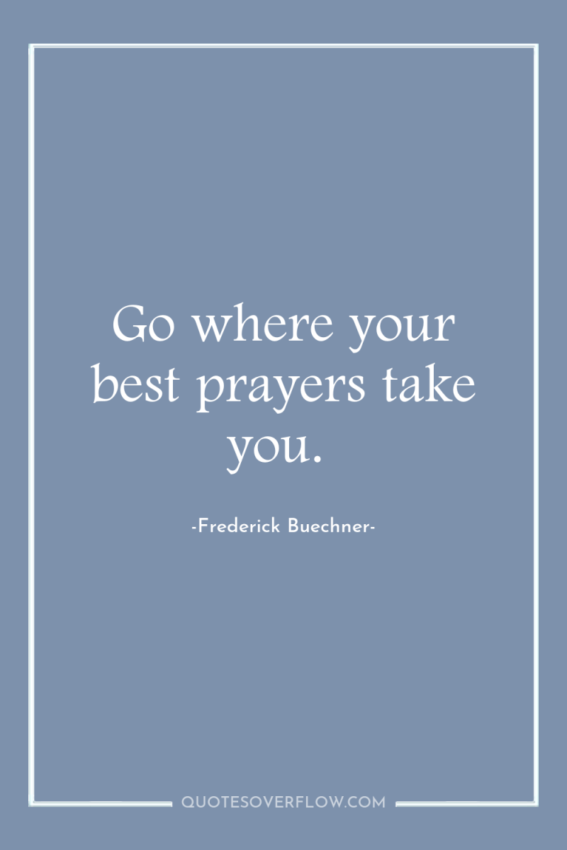 Go where your best prayers take you. 
