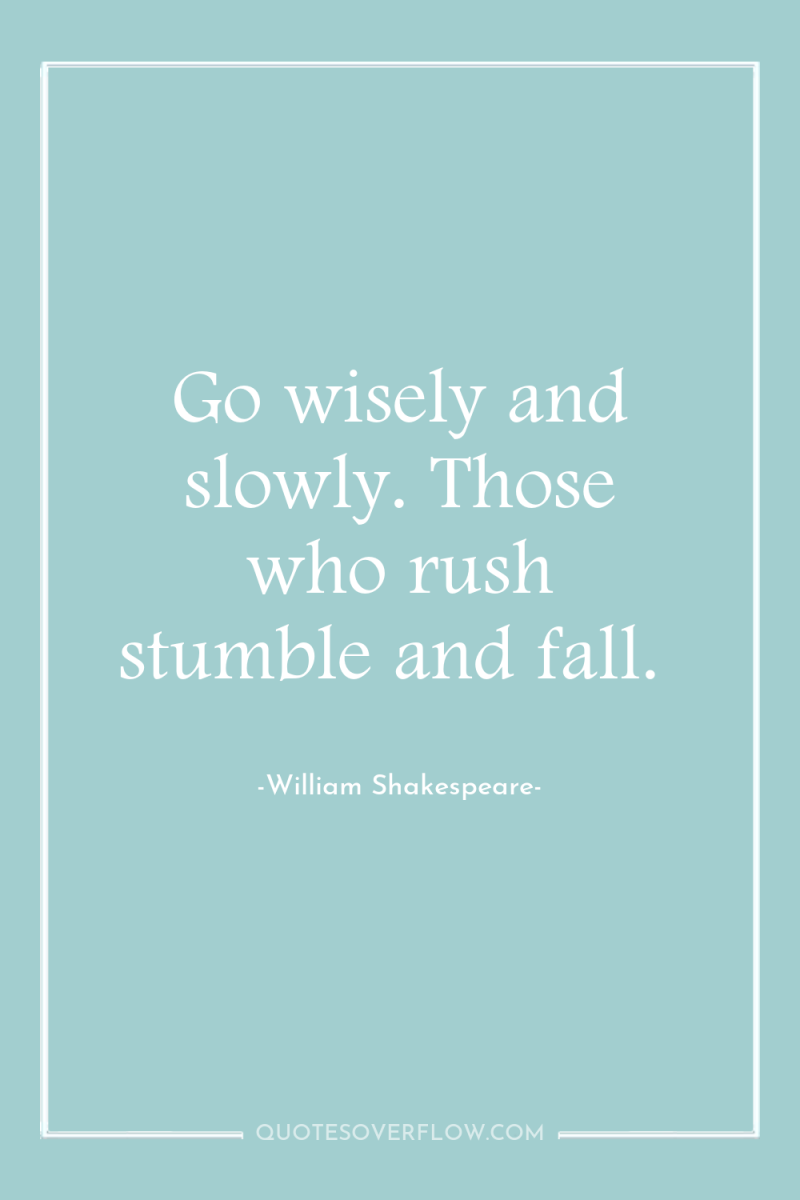 Go wisely and slowly. Those who rush stumble and fall. 