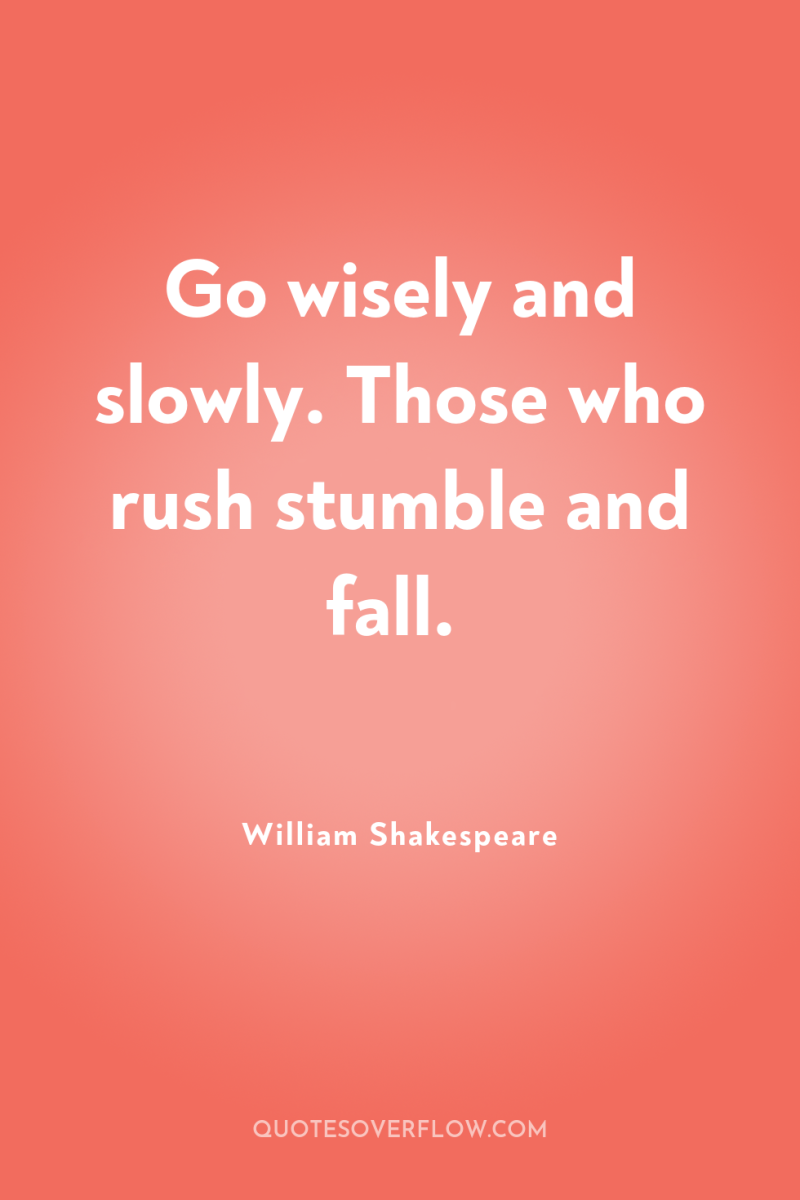 Go wisely and slowly. Those who rush stumble and fall. 