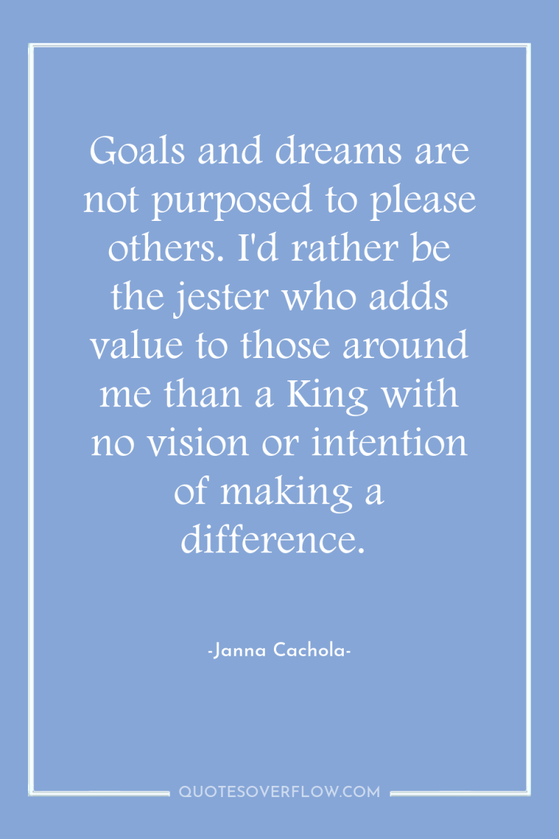 Goals and dreams are not purposed to please others. I'd...