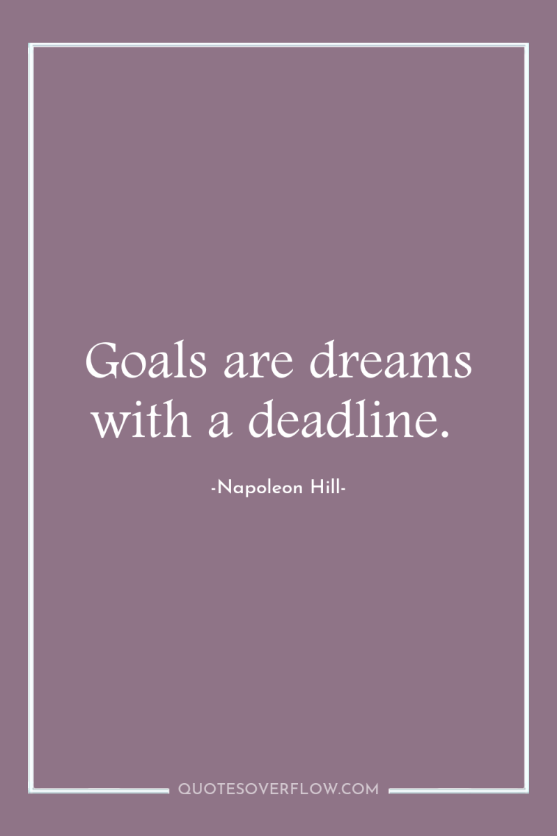 Goals are dreams with a deadline. 