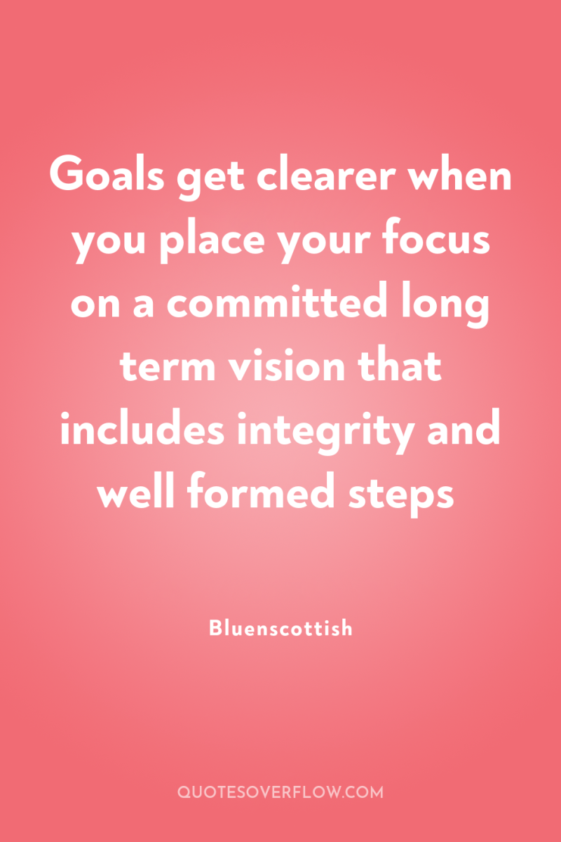 Goals get clearer when you place your focus on a...