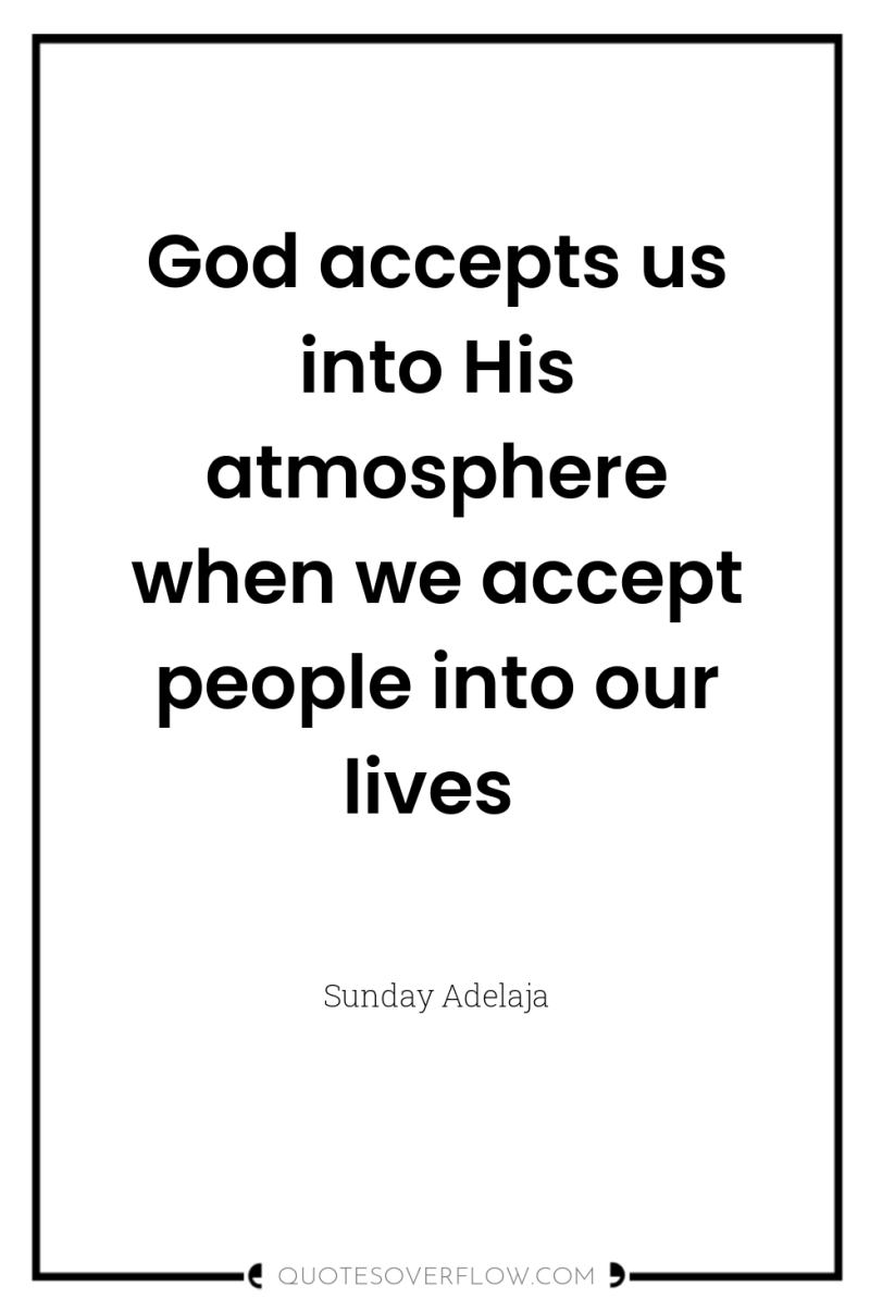 God accepts us into His atmosphere when we accept people...
