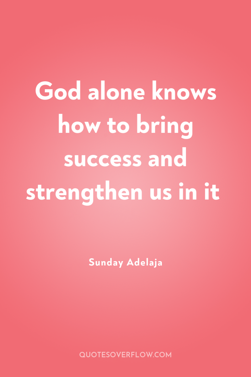 God alone knows how to bring success and strengthen us...