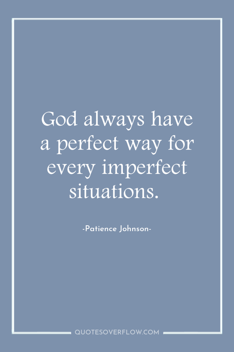 God always have a perfect way for every imperfect situations. 
