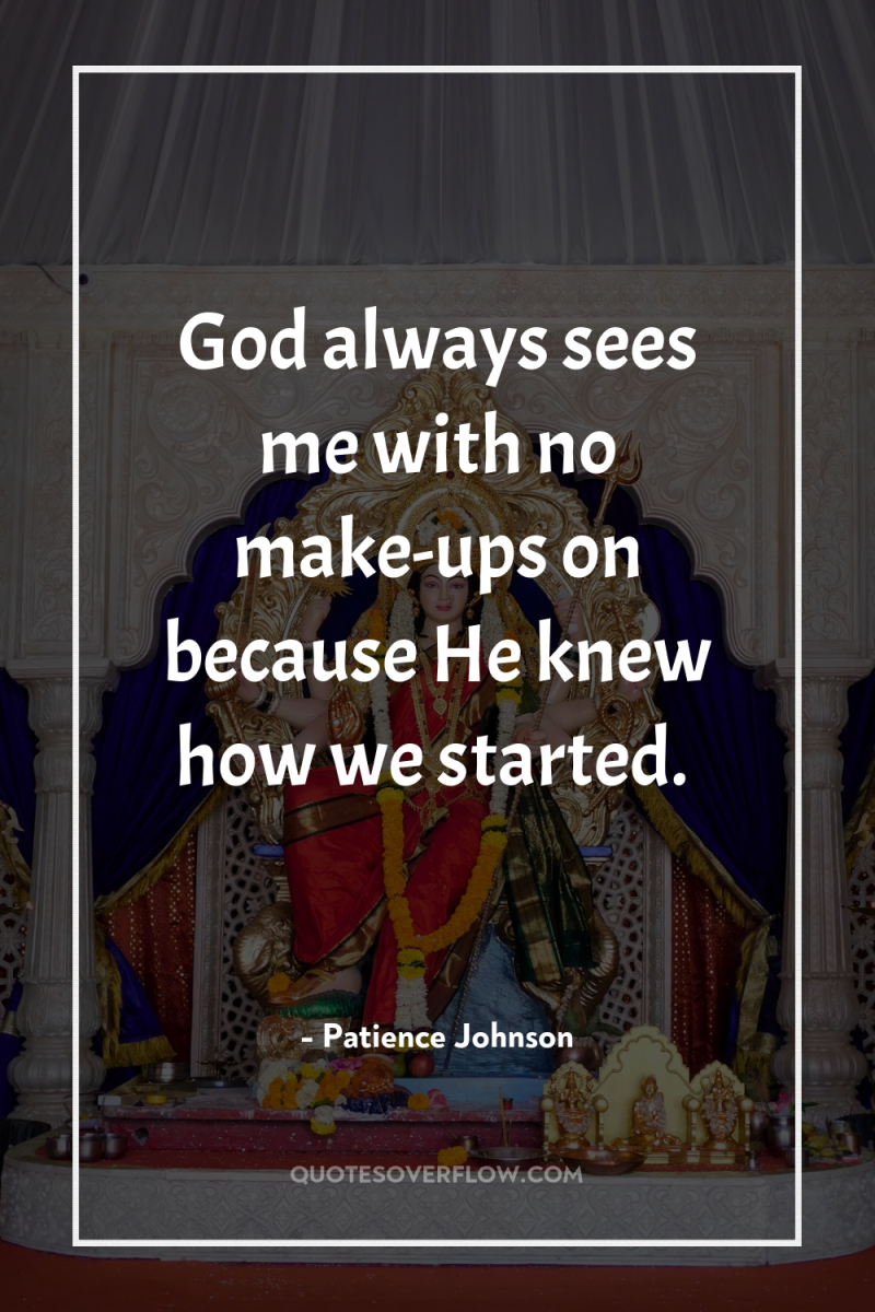 God always sees me with no make-ups on because He...