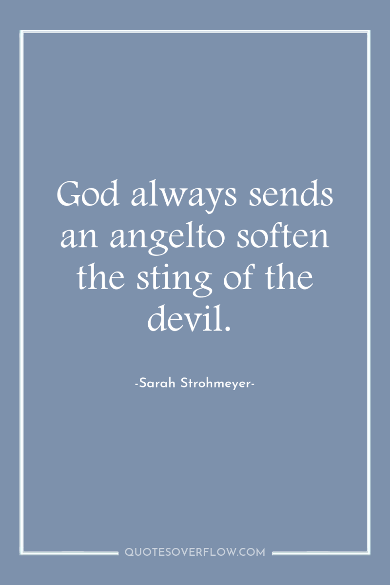 God always sends an angelto soften the sting of the...