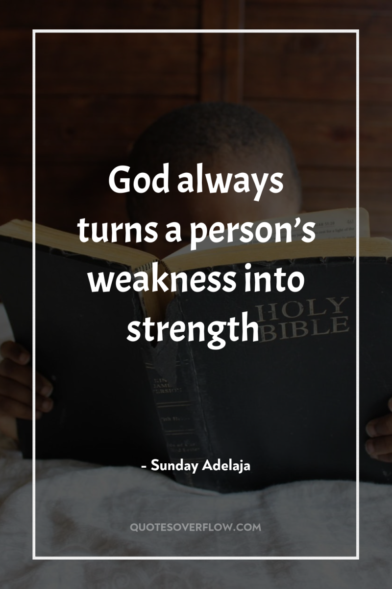 God always turns a person’s weakness into strength 