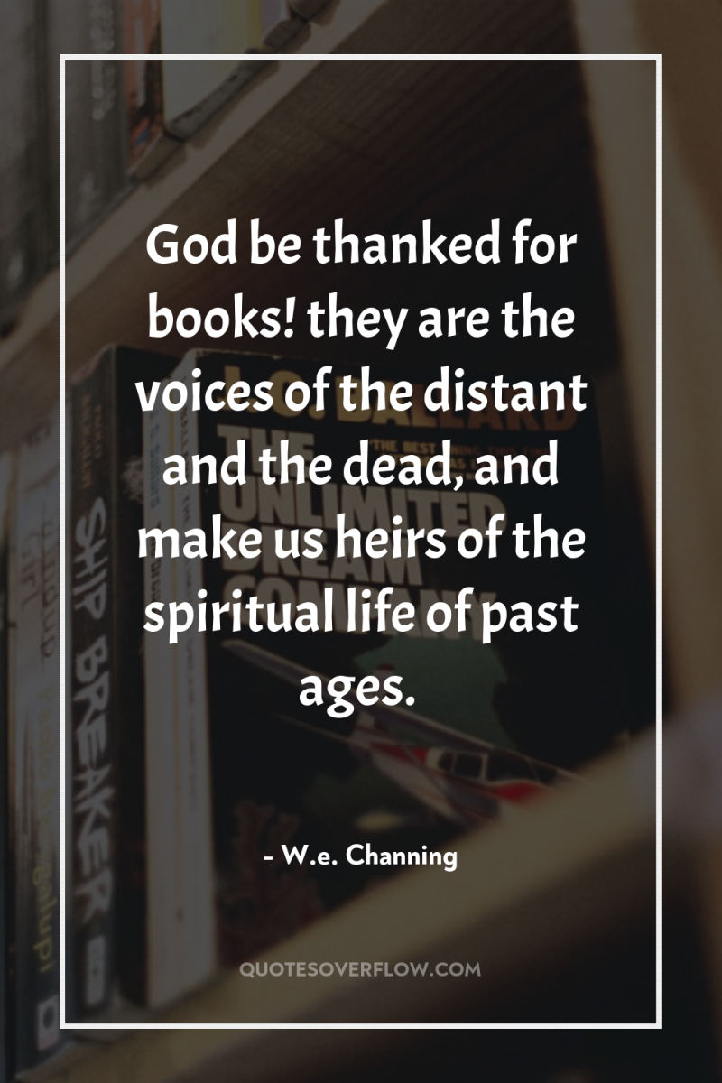 God be thanked for books! they are the voices of...