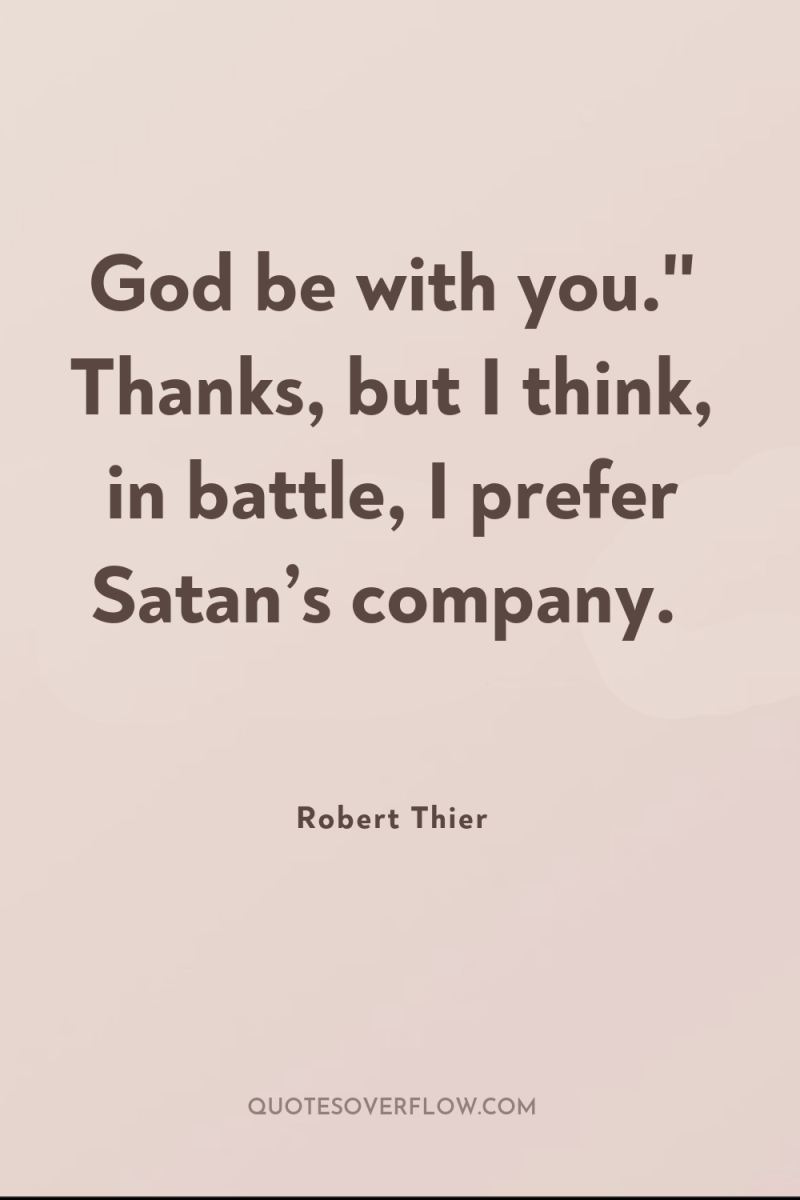 God be with you.'' Thanks, but I think, in battle,...