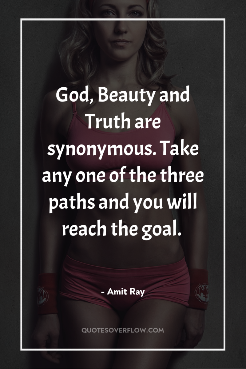 God, Beauty and Truth are synonymous. Take any one of...