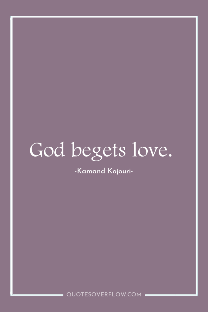God begets love. 