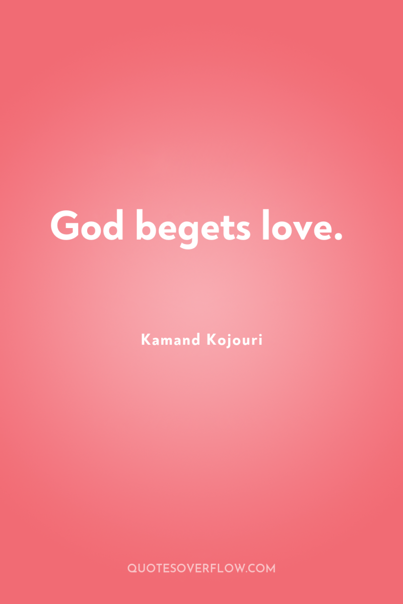 God begets love. 