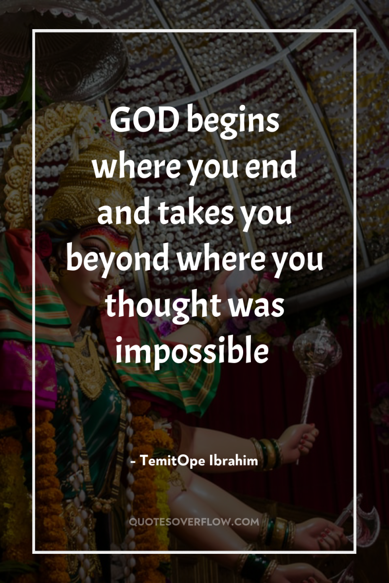 GOD begins where you end and takes you beyond where...