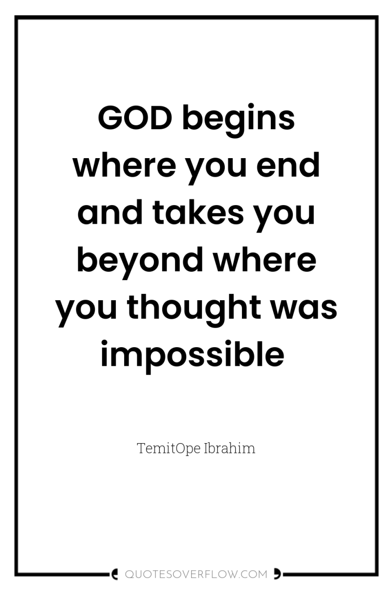 GOD begins where you end and takes you beyond where...