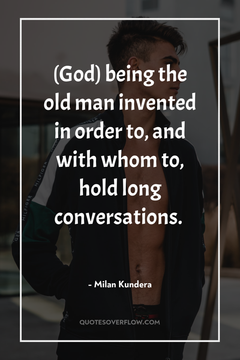 (God) being the old man invented in order to, and...
