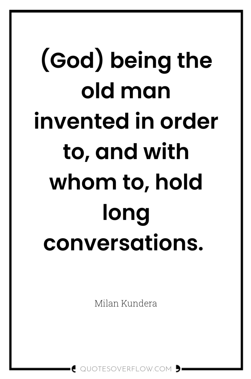 (God) being the old man invented in order to, and...