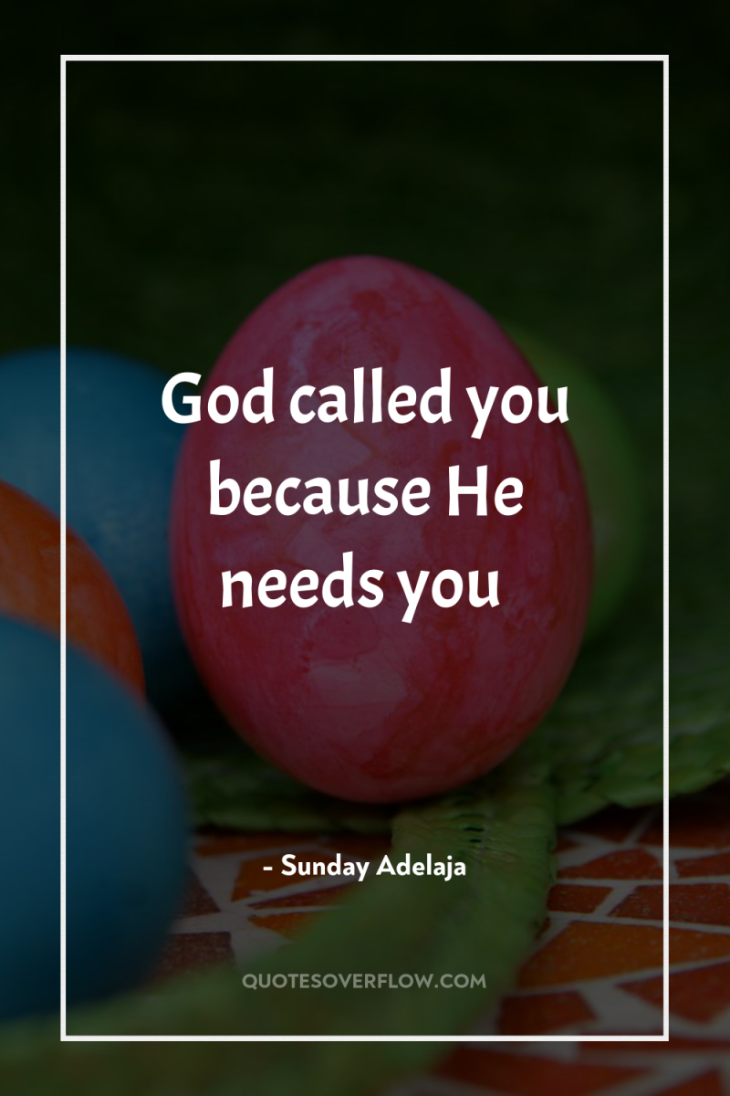 God called you because He needs you 