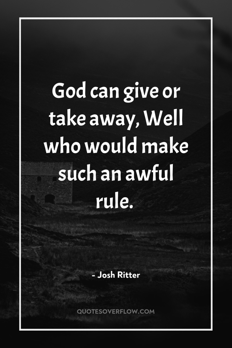 God can give or take away, Well who would make...