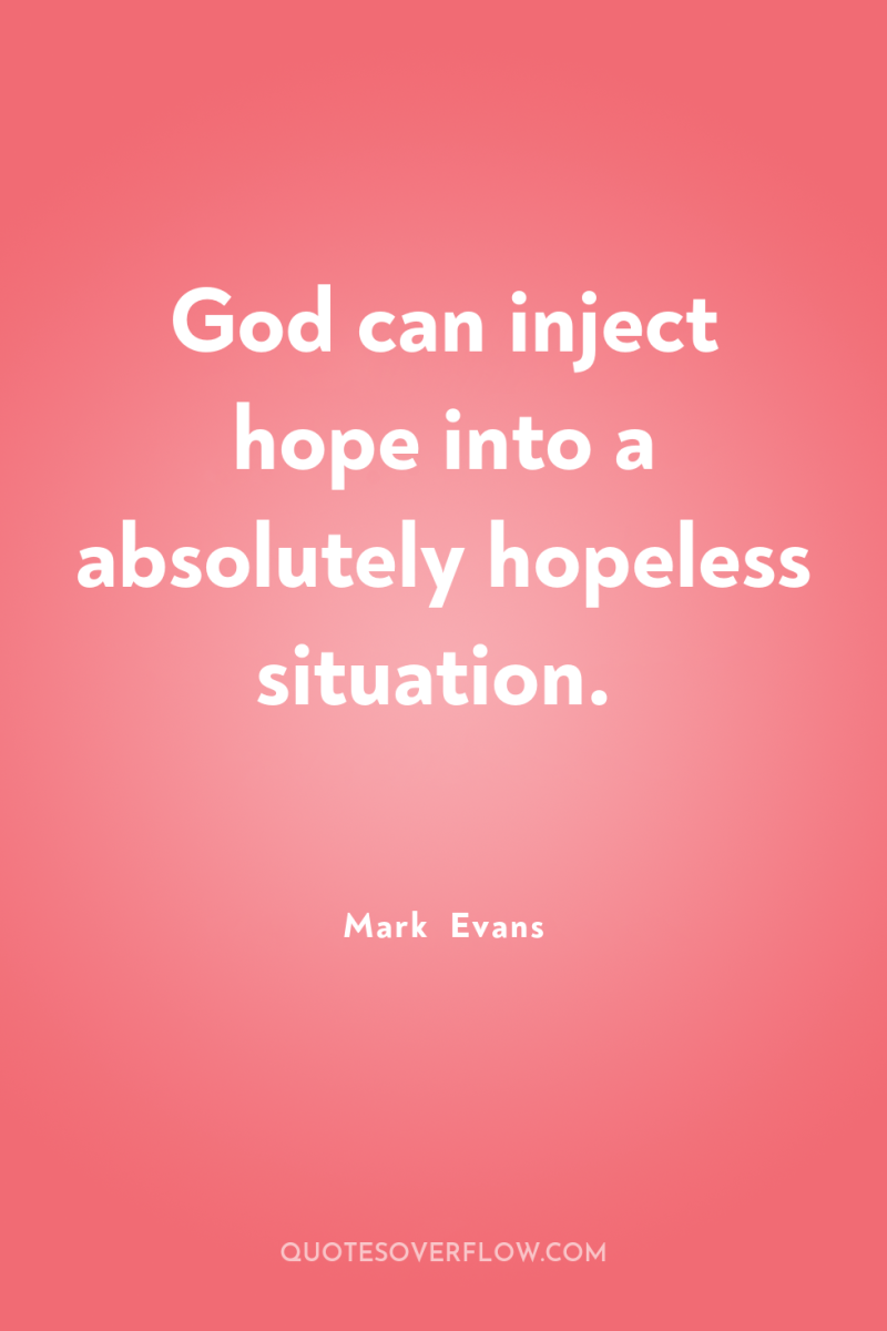 God can inject hope into a absolutely hopeless situation. 