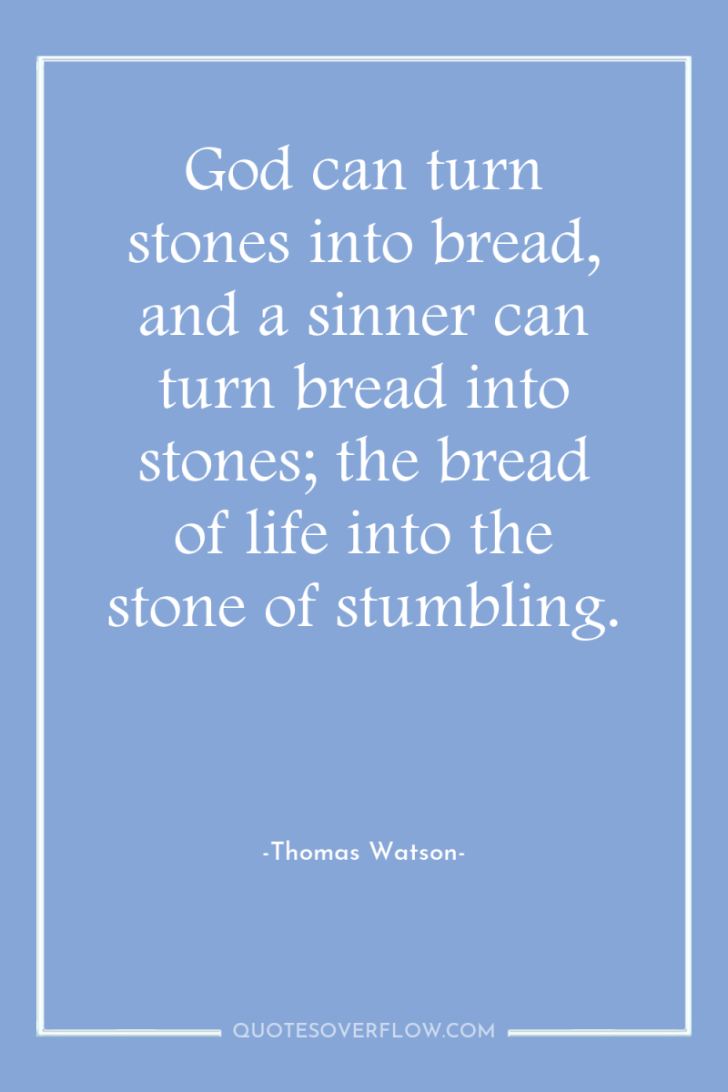 God can turn stones into bread, and a sinner can...