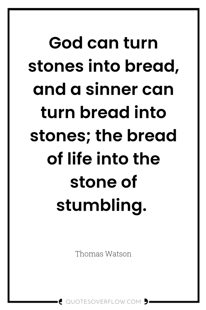God can turn stones into bread, and a sinner can...