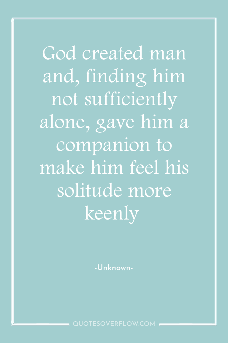 God created man and, finding him not sufficiently alone, gave...