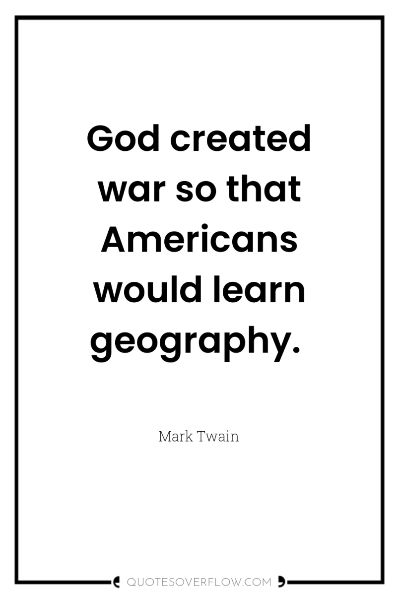 God created war so that Americans would learn geography. 